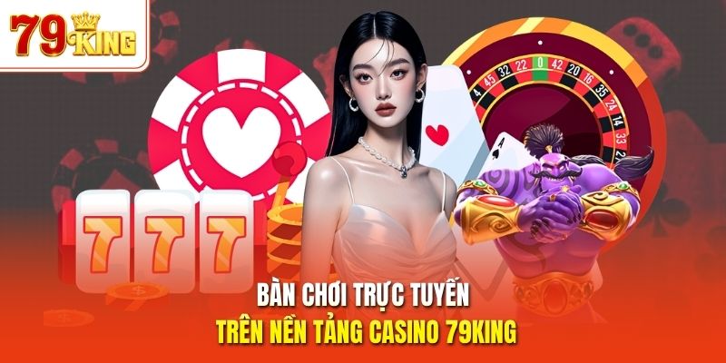 Bàn chơi trực tuyến trên nền tảng casino 79King
