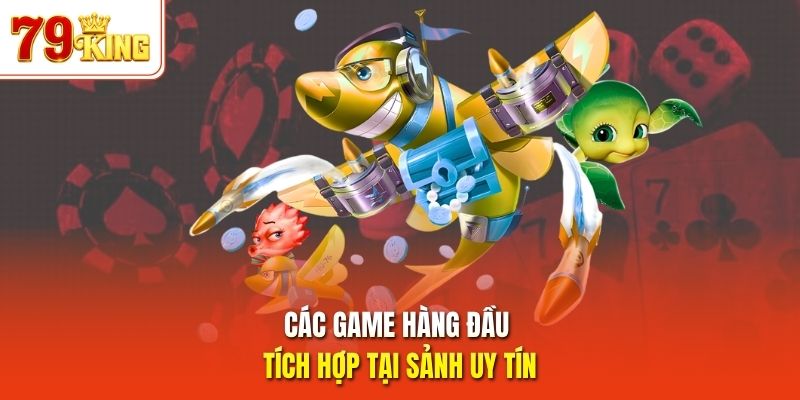 Các game hàng đầu tích hợp tại sảnh uy tín