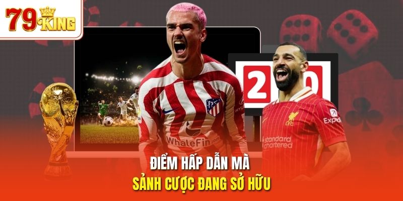 Điểm hấp dẫn mà sảnh cược đang sở hữu