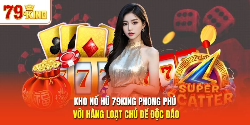 Kho nổ hũ 79King phong phú với hàng loạt chủ đề độc đáo 