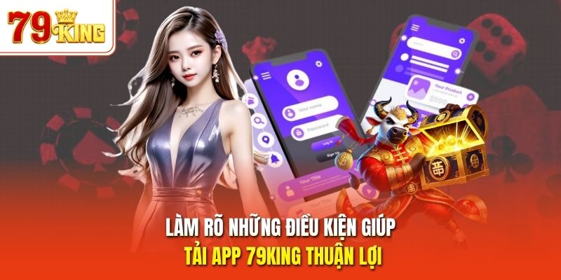 Làm rõ những điều kiện giúp tải app 79King thuận lợi