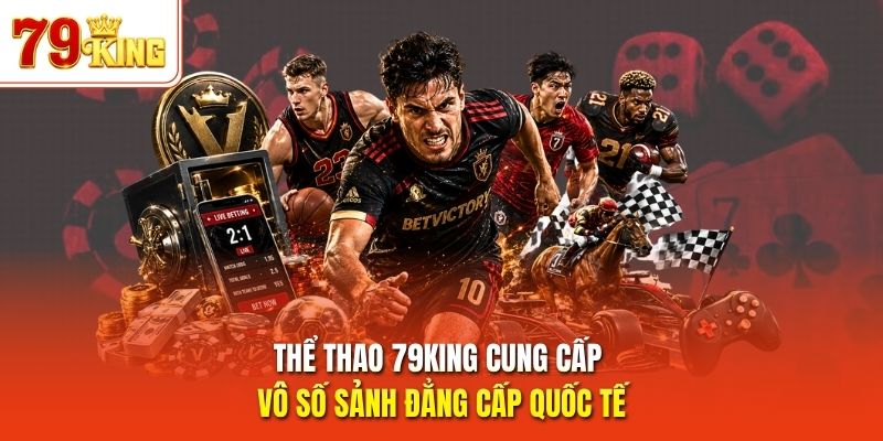 Thể thao 79King cung cấp vô số sảnh đẳng cấp quốc tế